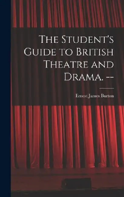 The Student's Guide to British Theatre and Drama. -- by Ernest James Burton