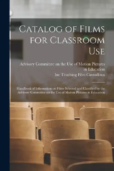Catalog of Films for Classroom Use: Handbook of Information on Films Selected and Classified by the Advisory Committee on the Use of Motion Pictures i by Advisory Committee on the Use of Motion