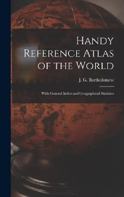 Handy Reference Atlas of the World: With General Index and Geographical Statistics by J. G. (John George) 186 Bartholomew