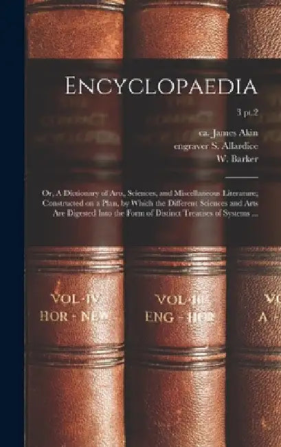 Encyclopaedia: or, A Dictionary of Arts, Sciences, and Miscellaneous Literature; Constructed on a Plan, by Which the Different Scienc by James Ca 1773-1846 Akin