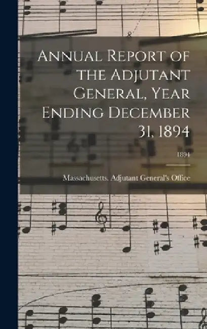 Annual Report of the Adjutant General, Year Ending December 31, 1894; 1894 by Massachusetts Adjutant General's Off