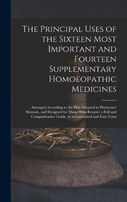 The Principal Uses of the Sixteen Most Important and Fourteen Supplementary Homoeopathic Medicines: Arranged According to the Plan Adopted in Physicia by Anonymous