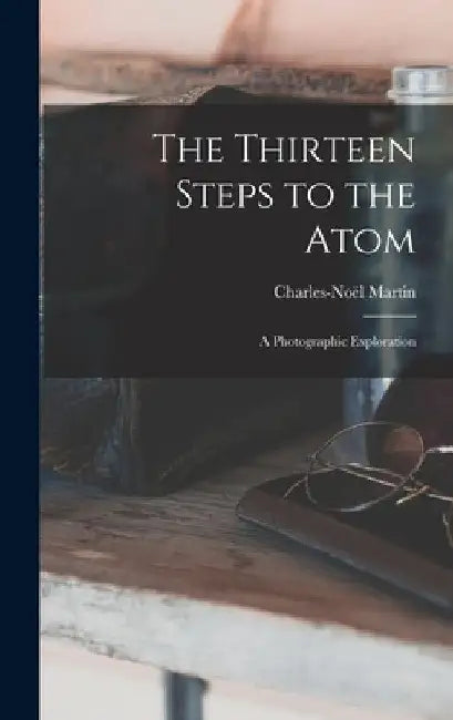 The Thirteen Steps to the Atom; a Photographic Exploration by Charles-Noël 1923- Martin