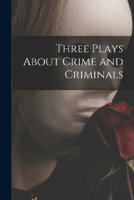 Three Plays About Crime and Criminals by Anonymous