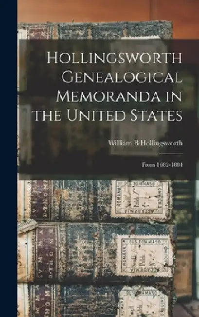 Hollingsworth Genealogical Memoranda in the United States: From 1682-1884 by William B. Hollingsworth