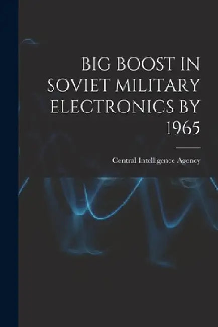 Big Boost in Soviet Military Electronics by 1965 by Central Intelligence Agency