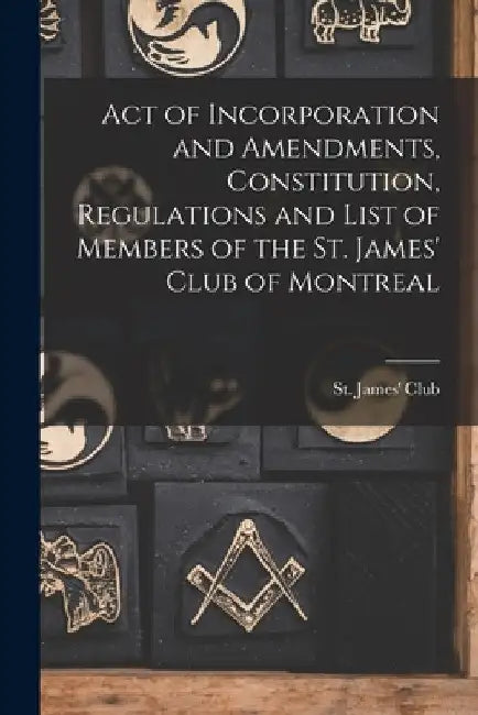 Act of Incorporation and Amendments, Constitution, Regulations and List of Members of the St. James' Club of Montreal [microform] by Quebec) St James' Club (Montréal