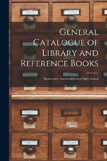 General Catalogue of Library and Reference Books: Elementary, Intermediate and High School by Anonymous