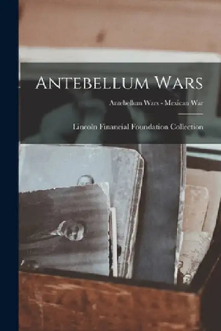 Antebellum Wars; Antebellum Wars - Mexican War by Lincoln Financial Foundation Collection
