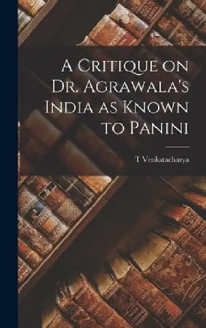 A Critique on Dr. Agrawala's India as Known to Panini by T. Venkatacharya
