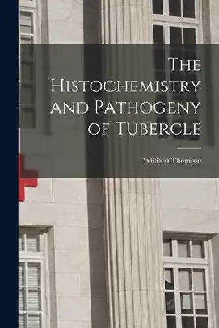 The Histochemistry and Pathogeny of Tubercle by William 1819-1883 Thomson