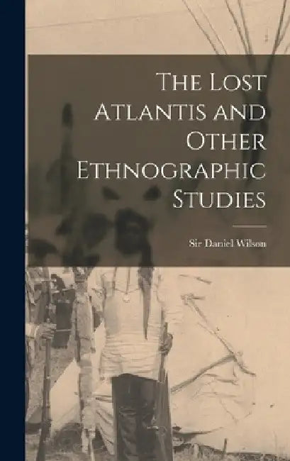 The Lost Atlantis and Other Ethnographic Studies [microform] by Daniel Wilson