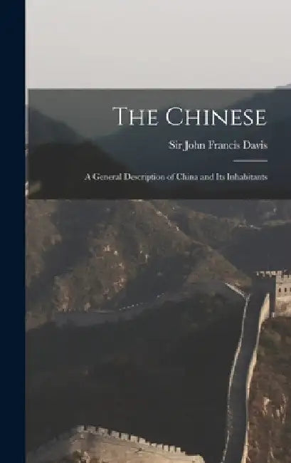 The Chinese: a General Description of China and Its Inhabitants by John Francis Davis