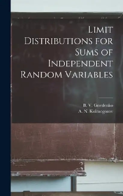 Limit Distributions for Sums of Independent Random Variables by B. V. (Boris Vladimirovich) Gnedenko