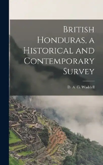 British Honduras, a Historical and Contemporary Survey by D. A. G. (David Alan Gilmour) Waddell