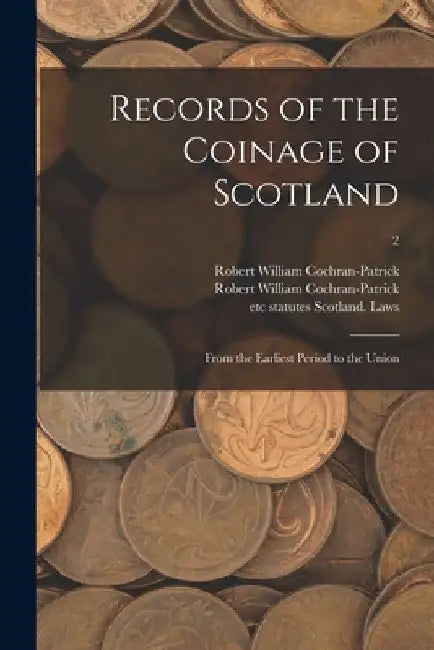 Records of the Coinage of Scotland: From the Earliest Period to the Union; 2 by Robert William 1842 Cochran-Patrick