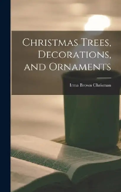 Christmas Trees, Decorations, and Ornaments by Irma Brown Chrisman