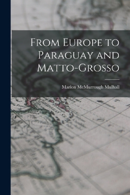 From Europe to Paraguay and Matto-Grosso by Marion McMurrough Mulhall