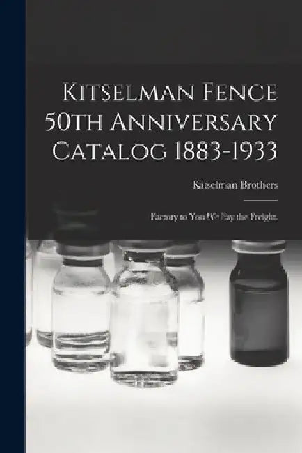 Kitselman Fence 50th Anniversary Catalog 1883-1933; Factory to You We Pay the Freight. by Kitselman Brothers
