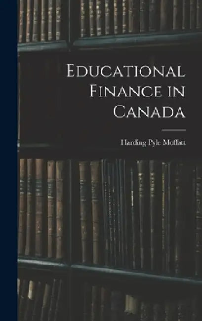 Educational Finance in Canada by Harding Pyle 1905- Moffatt