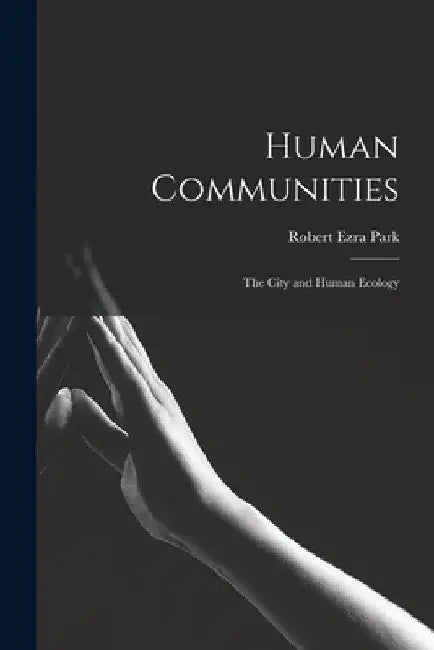 Human Communities; the City and Human Ecology by Robert Ezra 1864-1944 Park