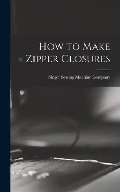 How to Make Zipper Closures by Singer Sewing Machine Company