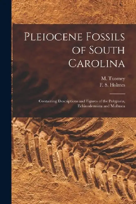 Pleiocene Fossils of South Carolina: Containing Descriptions and Figures of the Polyparia, Echinodermata and Mollusca by M. (Michael) 1805-1857 Tuomey