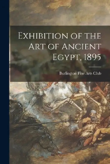 Exhibition of the Art of Ancient Egypt, 1895 by Burlington Fine Arts Club