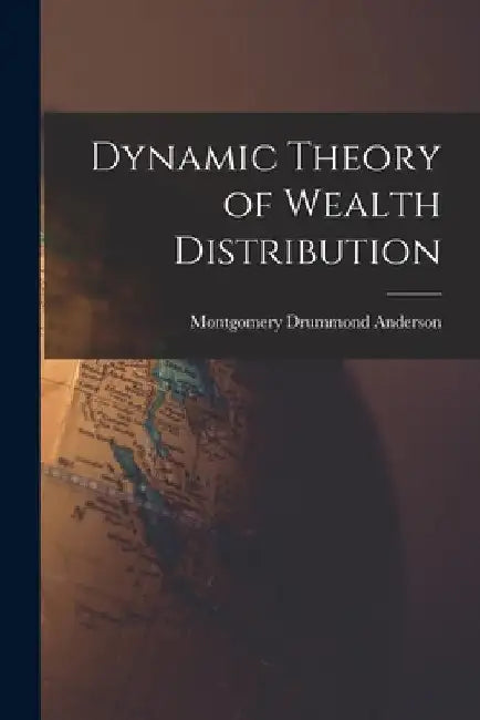 Dynamic Theory of Wealth Distribution by Montgomery Drummond Anderson