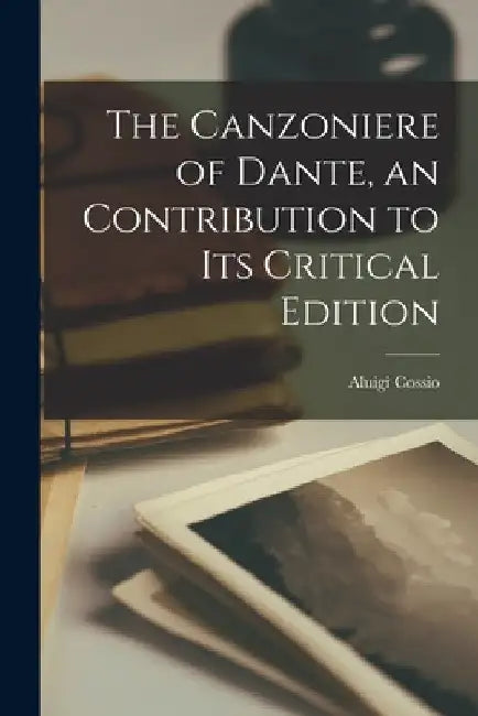 The Canzoniere of Dante, an Contribution to Its Critical Edition by Aluigi 1874- Cossio