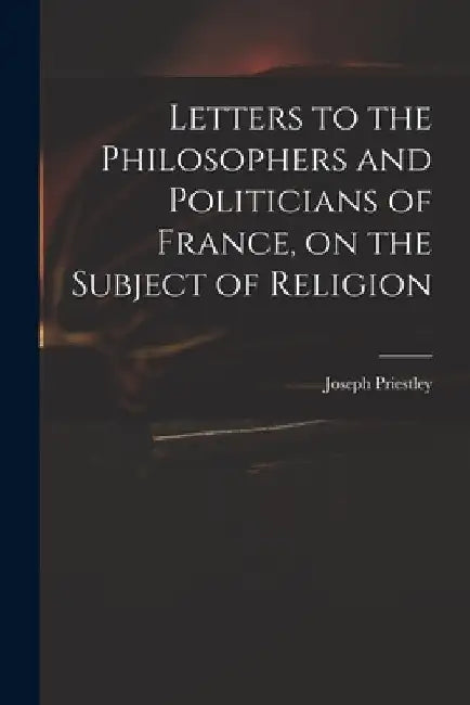 Letters to the Philosophers and Politicians of France, on the Subject of Religion by Joseph 1733-1804 Priestley