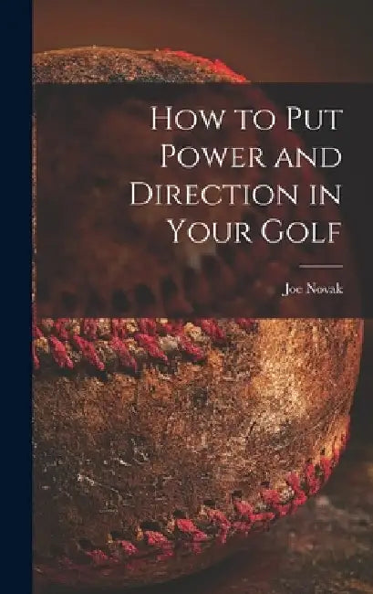 How to Put Power and Direction in Your Golf by Joe 1898-1982 Novak