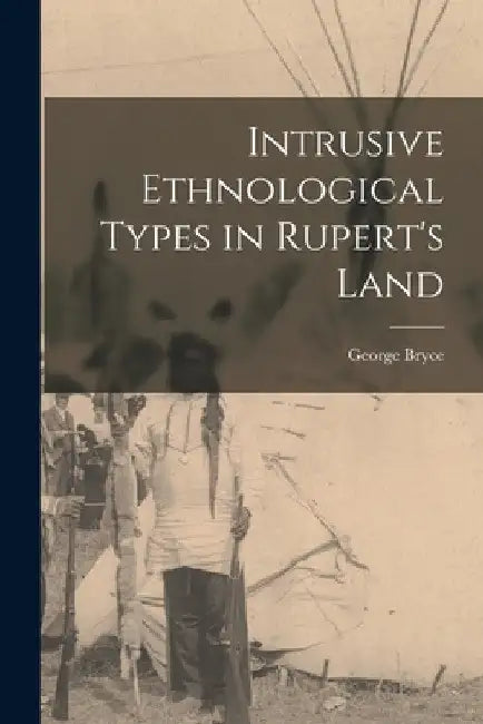 Intrusive Ethnological Types in Rupert's Land [microform] by George 1844-1931 Bryce