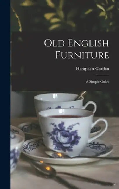 Old English Furniture: a Simple Guide by Hampden Gordon