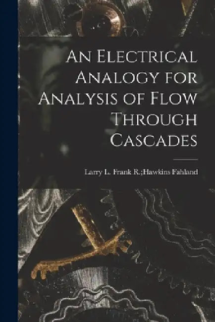 An Electrical Analogy for Analysis of Flow Through Cascades by Frank R. Hawkins Larry L. Fahland