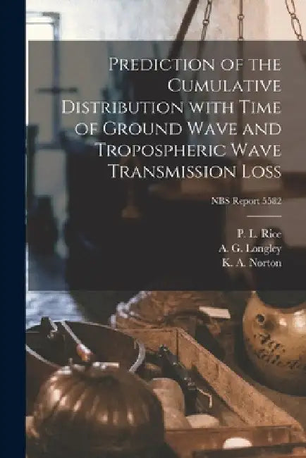 Prediction of the Cumulative Distribution With Time of Ground Wave and Tropospheric Wave Transmission Loss; NBS Report 5582 by P. L. Rice