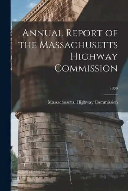 Annual Report of the Massachusetts Highway Commission; 1896 by Massachusetts Highway Commission