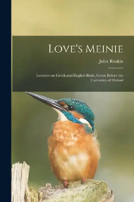 Love's Meinie: Lectures on Greek and English Birds, Given Before the University of Oxford by John Ruskin