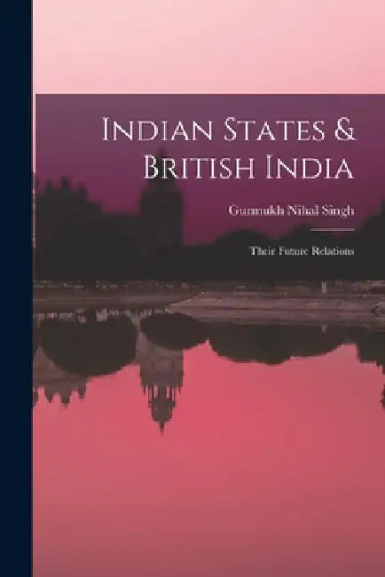 Indian States & British India: Their Future Relations by Gurmukh Nihal Singh