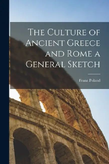 The Culture of Ancient Greece and Rome a General Sketch by Franz 1857-1945 Poland