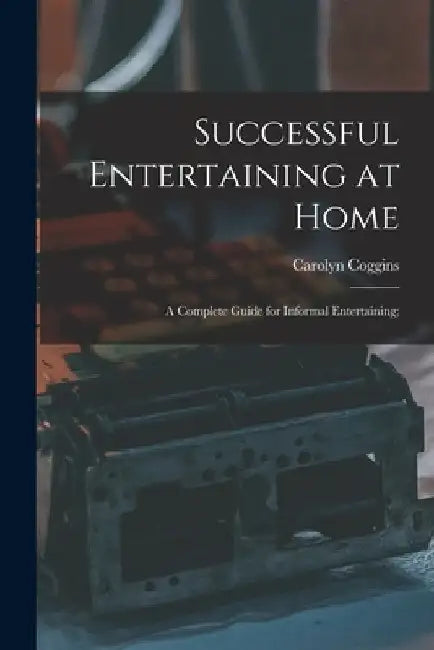 Successful Entertaining at Home; a Complete Guide for Informal Entertaining; by Carolyn Coggins