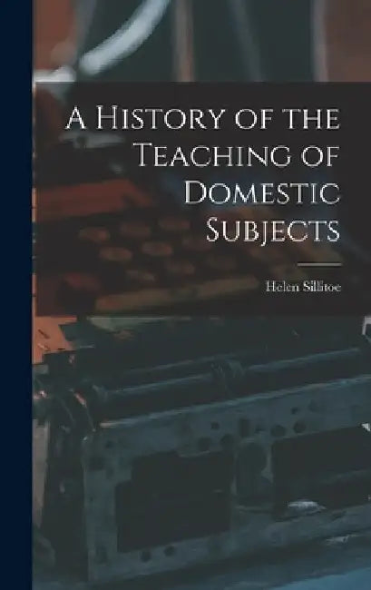 A History of the Teaching of Domestic Subjects by Helen Sillitoe