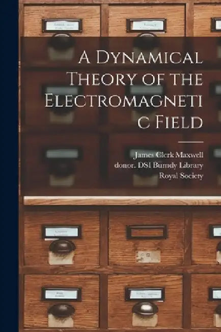 A Dynamical Theory of the Electromagnetic Field by James Clerk 1831-1879 Maxwell