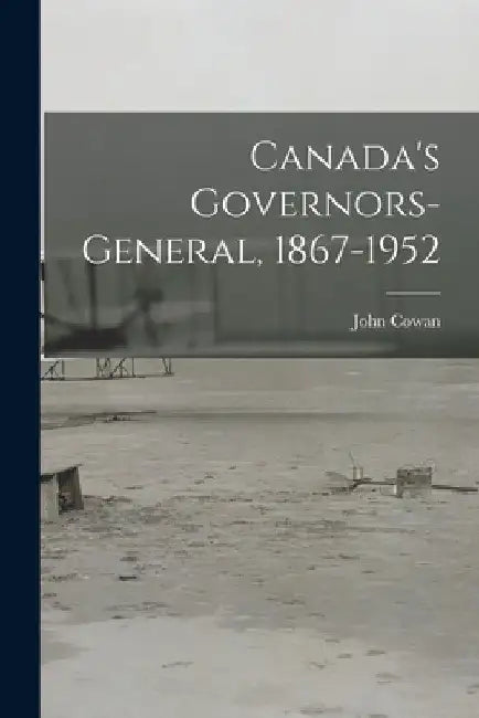 Canada's Governors-General, 1867-1952 by John 1882- Cowan