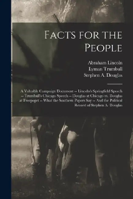 Facts for the People: A Valuable Campaign Document -- Lincoln's Springfield Speech -- Trumbull's Chicago Speech -- Douglas at Chicago Vs. Do by Abraham 1809-1865 Lincoln