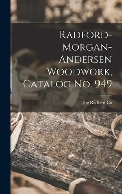 Radford-morgan-andersen Woodwork, Catalog No. 949 by The Radford Co