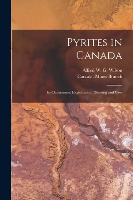 Pyrites in Canada [microform]: Its Occurrence, Exploitation, Dressing and Uses by Alfred W. G. (Alfred William Wilson