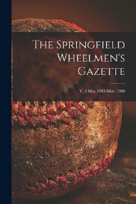 The Springfield Wheelmen's Gazette; v. 3 May 1885-Mar. 1886 by Anonymous
