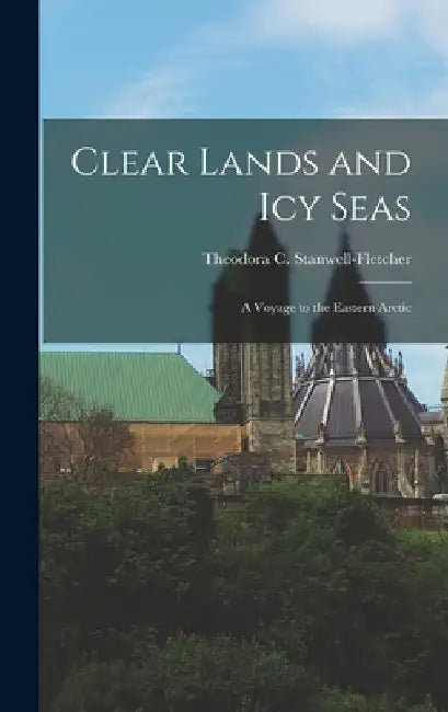 Clear Lands and Icy Seas: a Voyage to the Eastern Arctic by Theodora C. (Theod Stanwell-Fletcher
