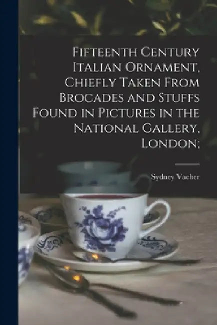 Fifteenth Century Italian Ornament, Chiefly Taken From Brocades and Stuffs Found in Pictures in the National Gallery, London; by Sydney Vacher